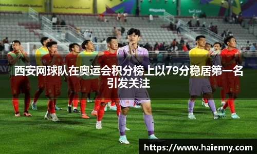 西安网球队在奥运会积分榜上以79分稳居第一名引发关注