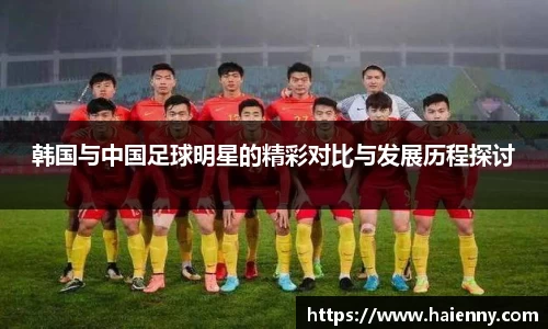 韩国与中国足球明星的精彩对比与发展历程探讨